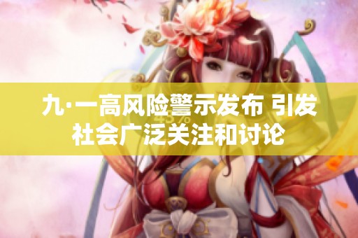 九·一高风险警示发布 引发社会广泛关注和讨论