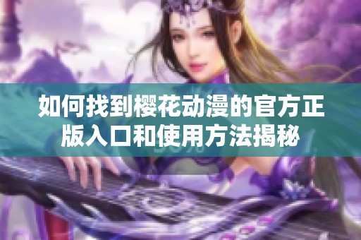 如何找到樱花动漫的官方正版入口和使用方法揭秘