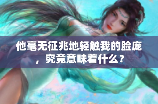 他毫无征兆地轻触我的脸庞，究竟意味着什么？