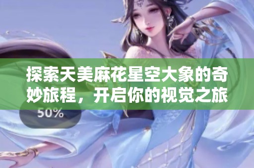 探索天美麻花星空大象的奇妙旅程，开启你的视觉之旅