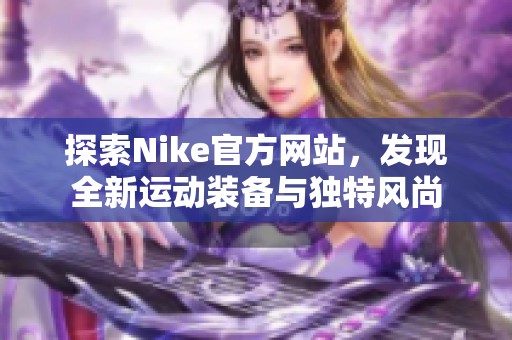 探索Nike官方网站，发现全新运动装备与独特风尚