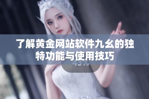 了解黄金网站软件九幺的独特功能与使用技巧