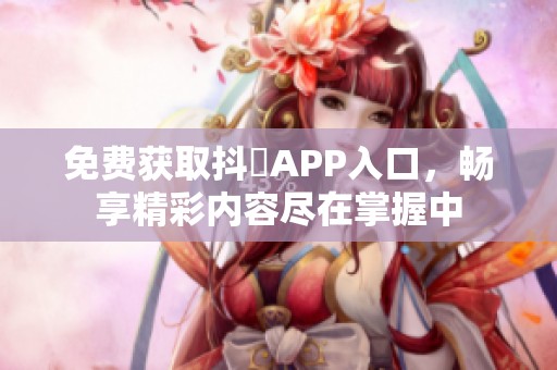 免费获取抖抈APP入口，畅享精彩内容尽在掌握中