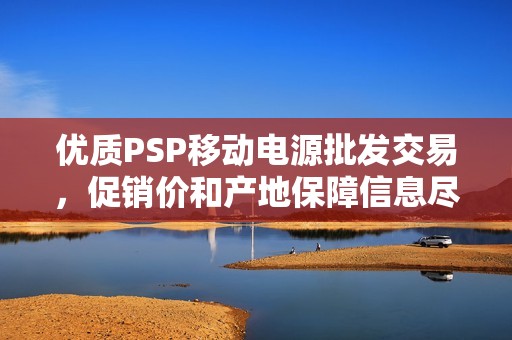 优质PSP移动电源批发交易，促销价和产地保障信息尽在此处