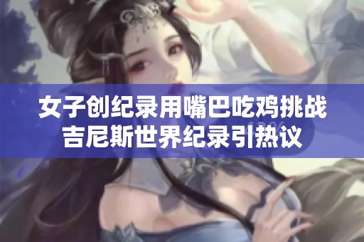 女子创纪录用嘴巴吃鸡挑战吉尼斯世界纪录引热议