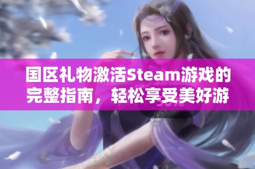 国区礼物激活Steam游戏的完整指南，轻松享受美好游戏体验