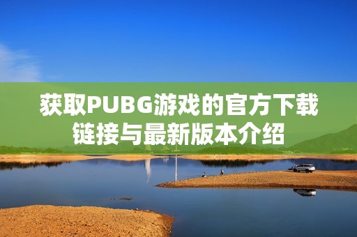 获取PUBG游戏的官方下载链接与最新版本介绍