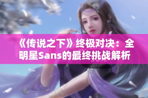 《传说之下》终极对决：全明星Sans的最终挑战解析