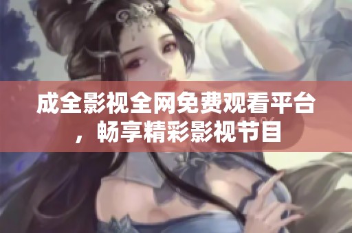 成全影视全网免费观看平台，畅享精彩影视节目