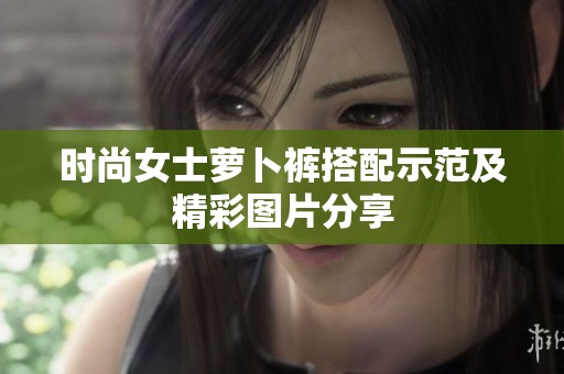 时尚女士萝卜裤搭配示范及精彩图片分享