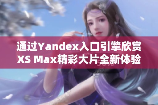 通过Yandex入口引擎欣赏XS Max精彩大片全新体验