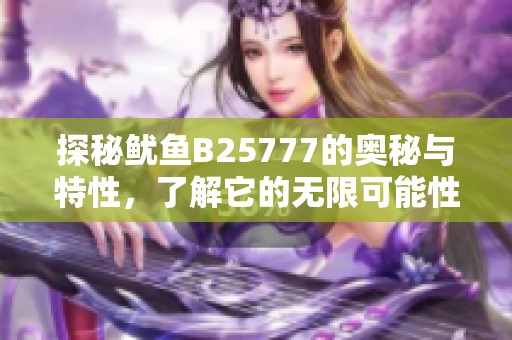 探秘鱿鱼B25777的奥秘与特性，了解它的无限可能性