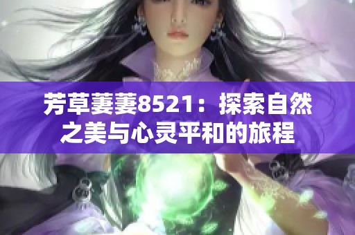 芳草萋萋8521：探索自然之美与心灵平和的旅程