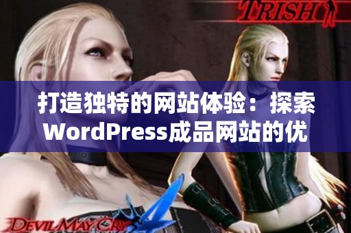 打造独特的网站体验：探索WordPress成品网站的优势与应用