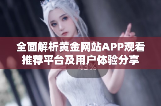 全面解析黄金网站APP观看推荐平台及用户体验分享