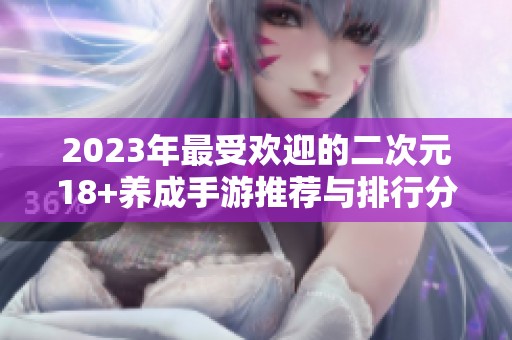 2023年最受欢迎的二次元18+养成手游推荐与排行分析