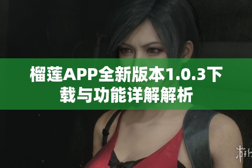 榴莲APP全新版本1.0.3下载与功能详解解析