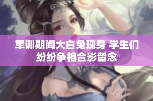 军训期间大白兔现身 学生们纷纷争相合影留念