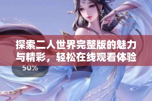 探索二人世界完整版的魅力与精彩，轻松在线观看体验