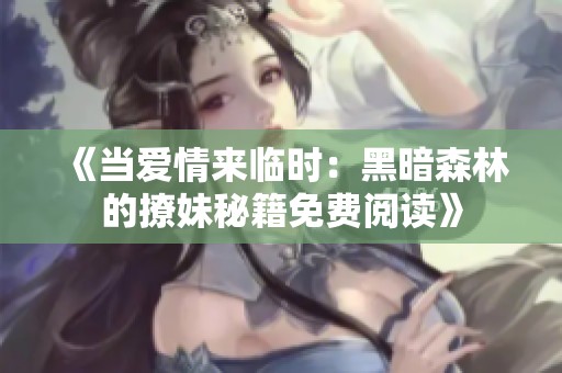 《当爱情来临时：黑暗森林的撩妹秘籍免费阅读》
