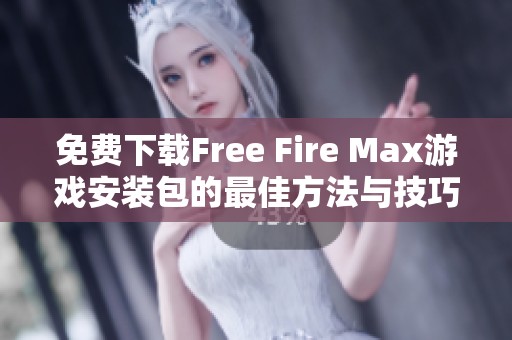 免费下载Free Fire Max游戏安装包的最佳方法与技巧