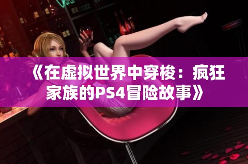 《在虚拟世界中穿梭：疯狂家族的PS4冒险故事》