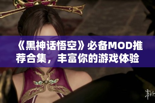 《黑神话悟空》必备MOD推荐合集，丰富你的游戏体验！