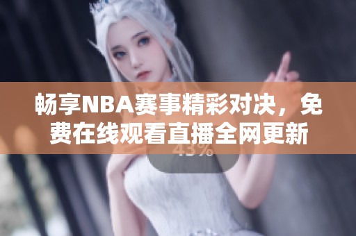 畅享NBA赛事精彩对决，免费在线观看直播全网更新