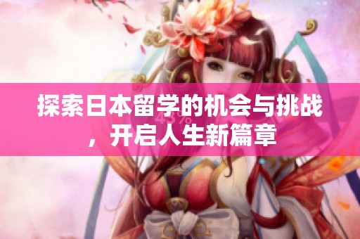探索日本留学的机会与挑战，开启人生新篇章