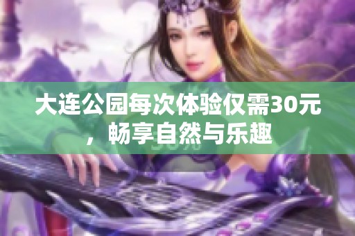 大连公园每次体验仅需30元，畅享自然与乐趣