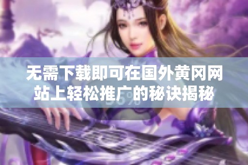 无需下载即可在国外黄冈网站上轻松推广的秘诀揭秘