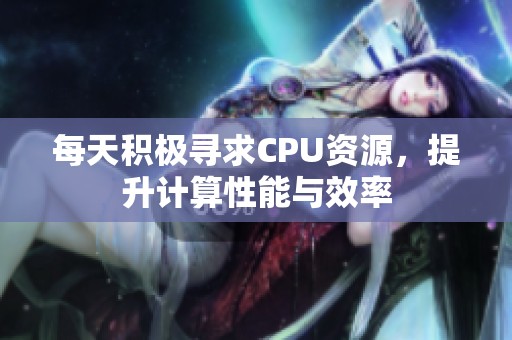 每天积极寻求CPU资源，提升计算性能与效率