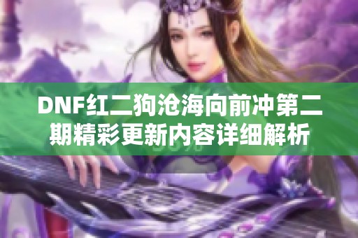 DNF红二狗沧海向前冲第二期精彩更新内容详细解析