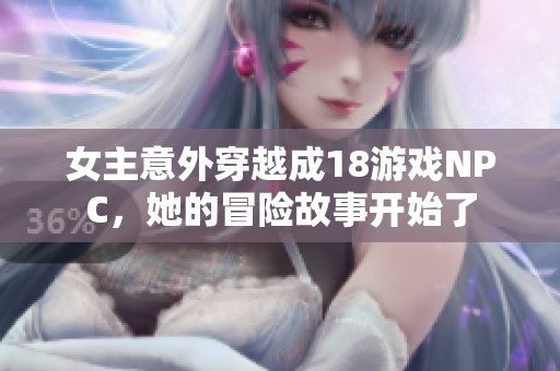 女主意外穿越成18游戏NPC，她的冒险故事开始了