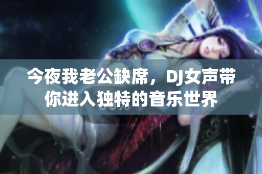 今夜我老公缺席，DJ女声带你进入独特的音乐世界