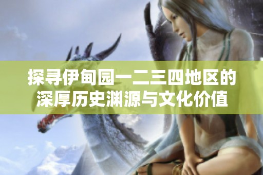 探寻伊甸园一二三四地区的深厚历史渊源与文化价值