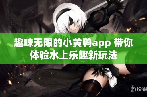 趣味无限的小黄鸭app 带你体验水上乐趣新玩法