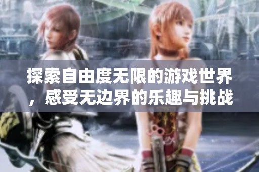 探索自由度无限的游戏世界，感受无边界的乐趣与挑战