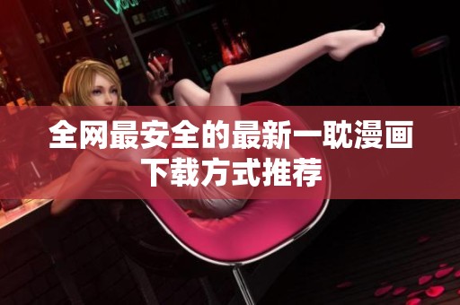 全网最安全的最新一耽漫画下载方式推荐