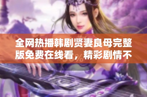 全网热播韩剧贤妻良母完整版免费在线看，精彩剧情不容错过