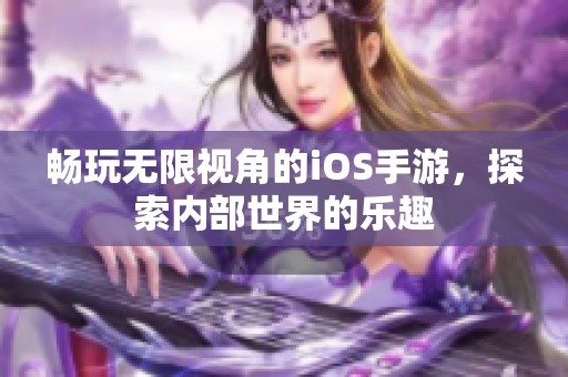 畅玩无限视角的iOS手游，探索内部世界的乐趣