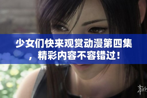 少女们快来观赏动漫第四集，精彩内容不容错过！