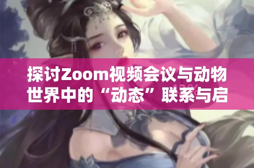 探讨Zoom视频会议与动物世界中的“动态”联系与启示