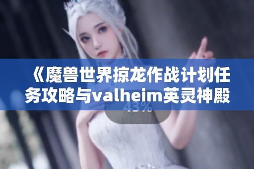 《魔兽世界掠龙作战计划任务攻略与valheim英灵神殿完美圆顶详解》