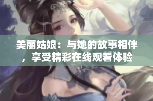 美丽姑娘：与她的故事相伴，享受精彩在线观看体验