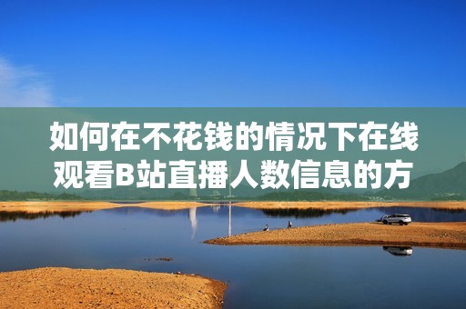 如何在不花钱的情况下在线观看B站直播人数信息的方法分享