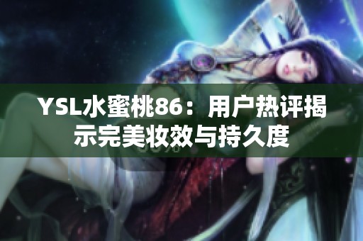 YSL水蜜桃86：用户热评揭示完美妆效与持久度