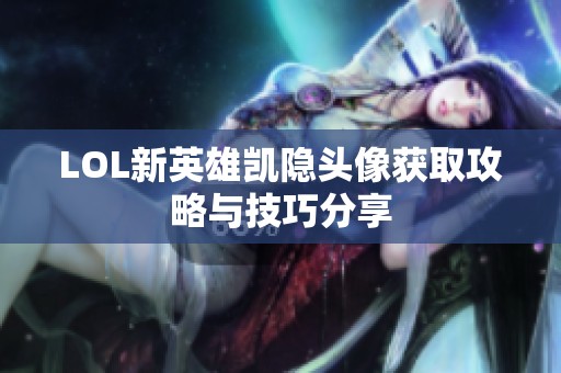 LOL新英雄凯隐头像获取攻略与技巧分享