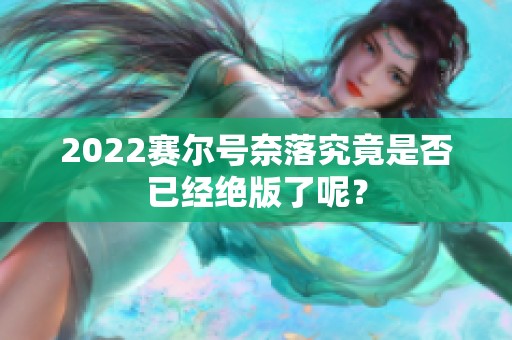 2022赛尔号奈落究竟是否已经绝版了呢？