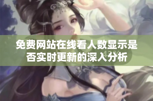 免费网站在线看人数显示是否实时更新的深入分析